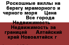 Роскошные виллы на берегу мраморного и черного моря. › Цена ­ 450 000 - Все города Недвижимость » Недвижимость за границей   . Алтайский край,Новоалтайск г.